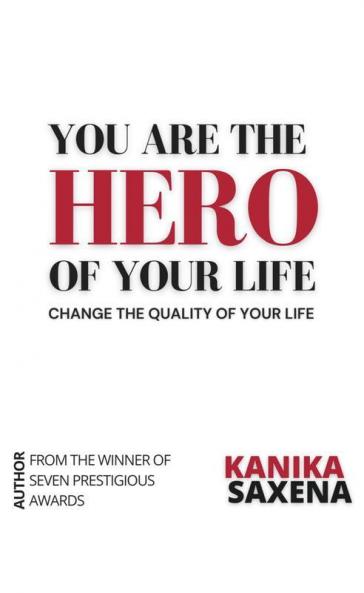 You Are The Hero Of Your Life: Change The Quality Of Your Life