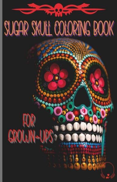 Sugar Skull Coloring Book For Grown-Ups: Easy And Challenging Designs To Color Pages For Relaxation Stress Relief And Color Therapy