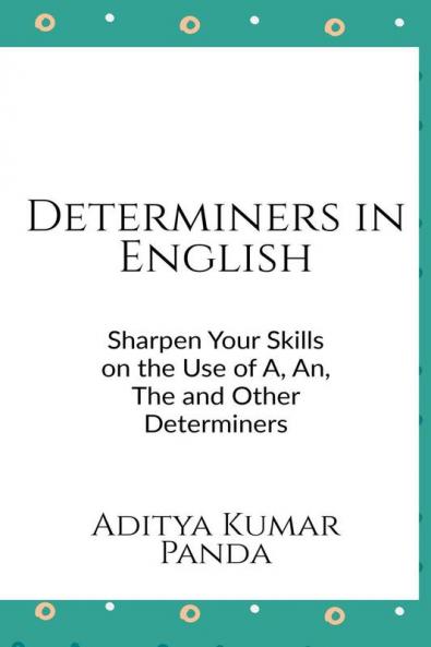 Determiners in English : Sharpen your skills on the Use of A An The and Other Determiners
