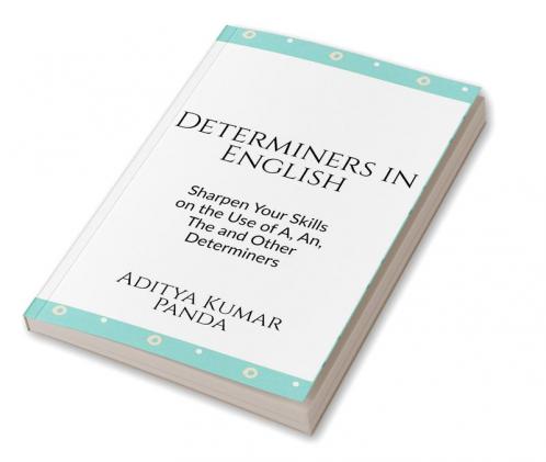 Determiners in English : Sharpen your skills on the Use of A An The and Other Determiners