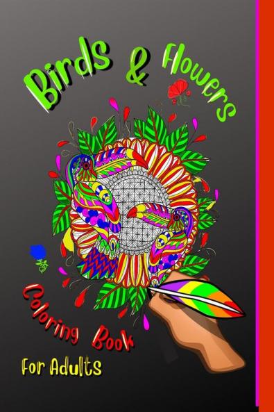Birds &amp; Flowers Coloring Book For Adulds : An Adult Coloring Book featuring Beautiful Songbirds Exquisite Flowers