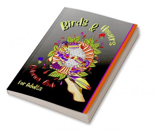 Birds &amp; Flowers Coloring Book For Adulds : An Adult Coloring Book featuring Beautiful Songbirds Exquisite Flowers