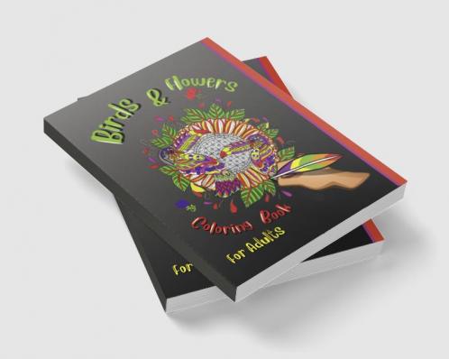 Birds &amp; Flowers Coloring Book For Adulds : An Adult Coloring Book featuring Beautiful Songbirds Exquisite Flowers