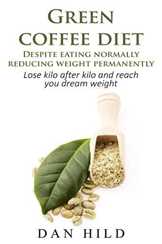 Green coffee diet â€“ Despite eating normally reducing weight permanently : Lose kilo after kilo and reach you dream weight
