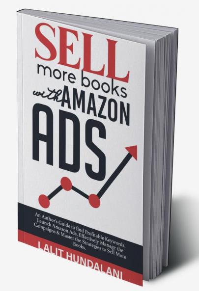 Sell More Books With Amazon Ads : An Author's Guide to find Profitable Keywords Launch Amazon Ads Effectively Manage the Campaigns & Master the Strategies to Sell More Books