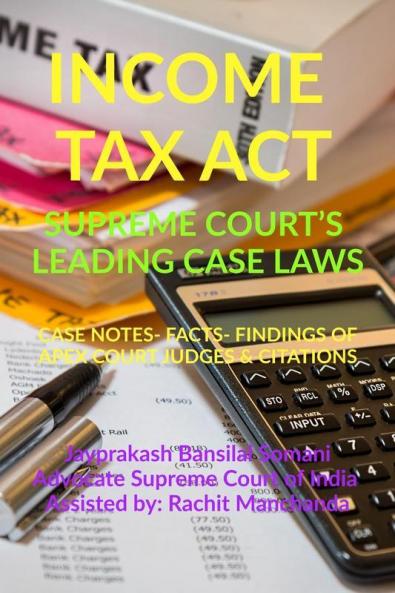 Income Tax Act- Supreme Court’S Leading Case Laws : Case Notes- Facts- Findings Of Apex Court Judges And Citations