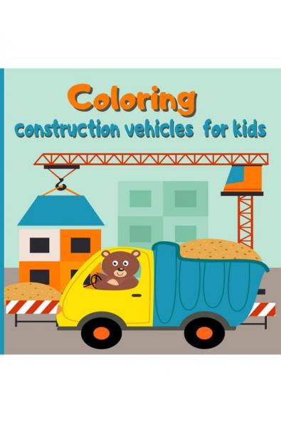 Coloring construction vehicles for kids: Coloring Book with Cranes Tractors Dumpers Trucks and Diggers