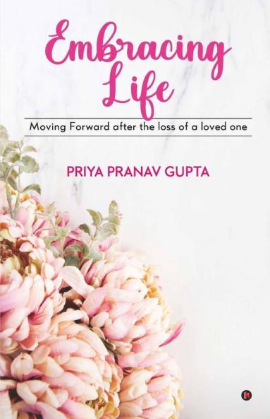 Embracing Life : Moving Forward After The Loss Of A Loved One