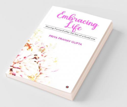 Embracing Life : Moving Forward After The Loss Of A Loved One