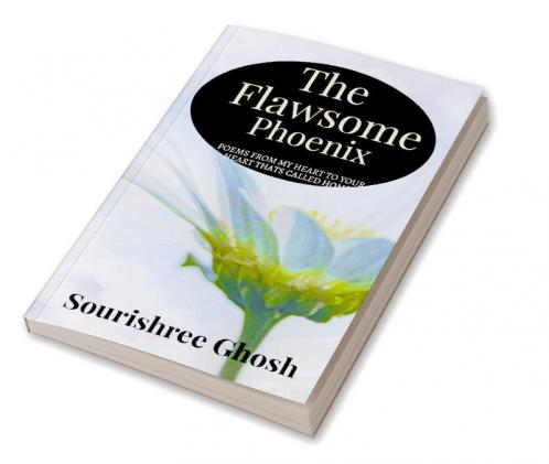 The FLAWSOME PHOENIX : Poems to connect your heart to mine and then call it home.