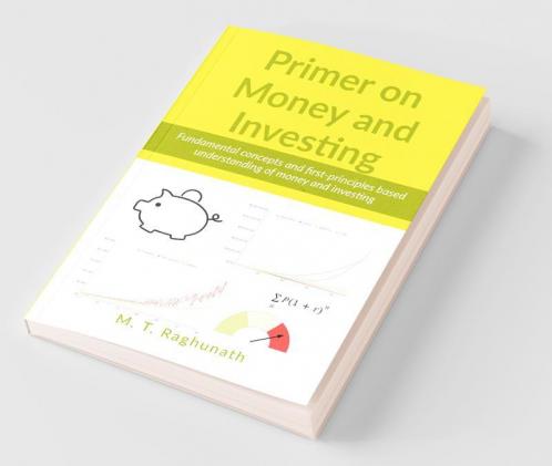 Primer On Money And Investing: Fundamental Concepts And First-Principles Based Understanding Of Money And Investing