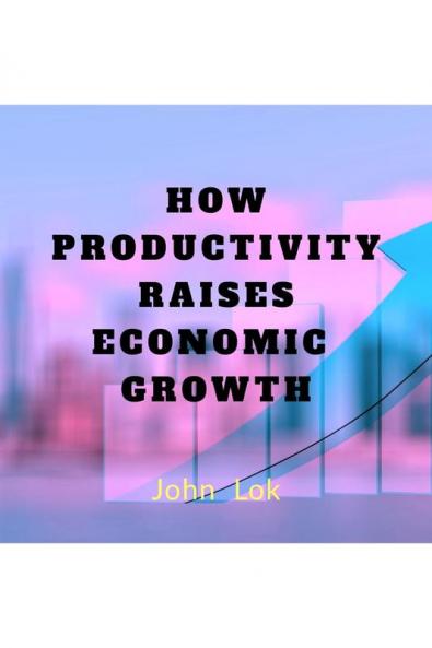 HOW PRODUCTIVITY RAISES ECONOMIC GROWTH