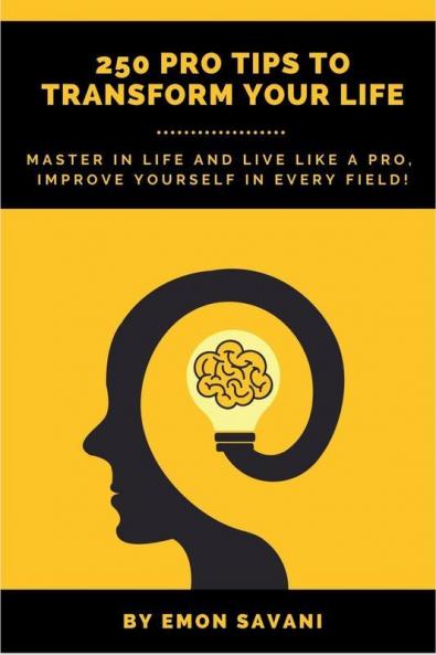 250 Pro Tips To Transform Your Life : Master In Life And Live Like A Pro! Improve Yourself In Every Field!