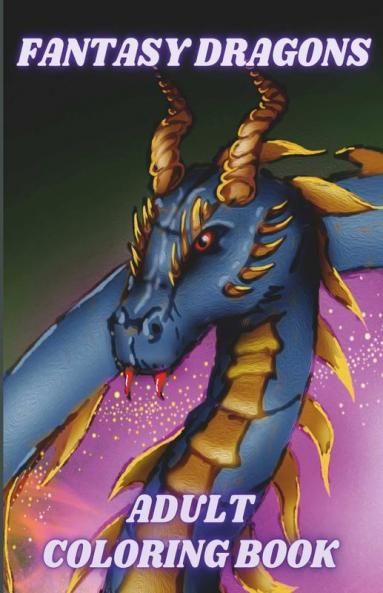 Fantasy Dragons Adult Coloring Book : Stress Relieving Relaxation With Mythical Creatures And Fantasy Dragon Designs. Beautiful Unique Patterns For Adults And Dragon Lovers