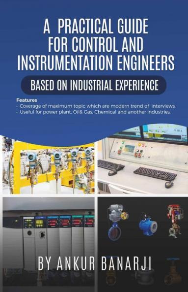 A Practical Guide For Control And Instrumentation Engineers: Coverage Of Maximum Topic Which Are Modern Trend Of Interviews In The Field Of Control And Instrumentation Useful For Power Plant Oil...