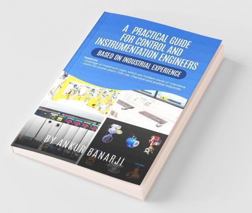 A Practical Guide For Control And Instrumentation Engineers: Coverage Of Maximum Topic Which Are Modern Trend Of Interviews In The Field Of Control And Instrumentation Useful For Power Plant Oil...