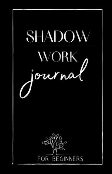 Shadow Work Journal For Beginners: The Best Guide For Beginners Who To Integrate And Transcend Your Shadows