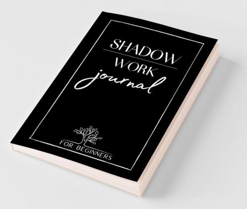 Shadow Work Journal For Beginners: The Best Guide For Beginners Who To Integrate And Transcend Your Shadows