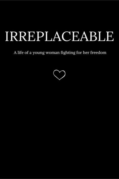 Irreplaceable : A life of a young woman fighting for her freedom.