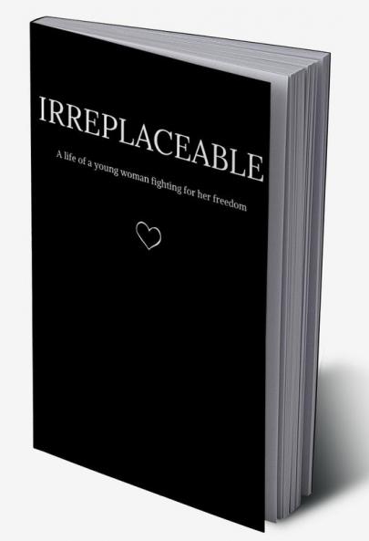 Irreplaceable : A life of a young woman fighting for her freedom.
