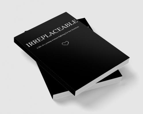 Irreplaceable : A life of a young woman fighting for her freedom.