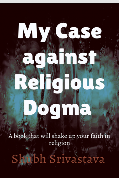 My case against Religious Dogma : Challenge your faith by reading this book!