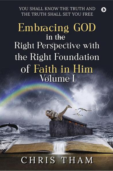 EMBRACING GOD IN THE RIGHT PERSPECTIVE WITH THE RIGHT FOUNDATION OF FAITH IN HIM - VOLUME I