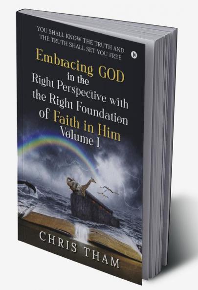 EMBRACING GOD IN THE RIGHT PERSPECTIVE WITH THE RIGHT FOUNDATION OF FAITH IN HIM - VOLUME I