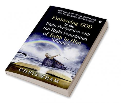 EMBRACING GOD IN THE RIGHT PERSPECTIVE WITH THE RIGHT FOUNDATION OF FAITH IN HIM - VOLUME I