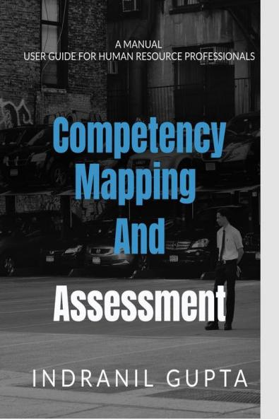 Competency Mapping and Assessment Manual : USER GUIDE FOR HR AND L&amp;D PROFESSIONALS