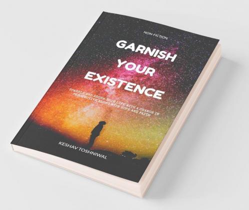 Garnish Your Existence: Sparkle And Adorn Your Life With A Change In Perspective Along With Hope And Faith