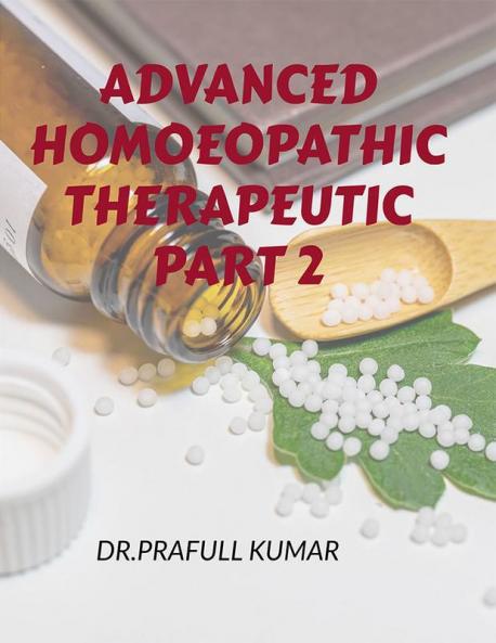 Advanced Homoeopathic Therapeutic Part2 : Advanced Homoeopathic Therapeutic Part 2
