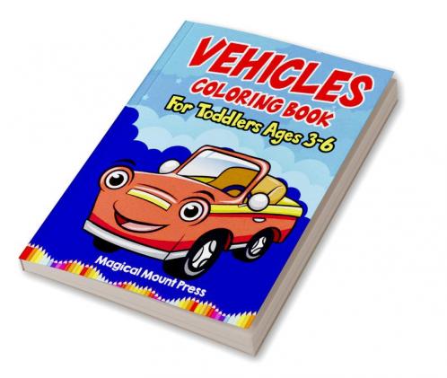 Vehicles Coloring Book For Toddlers Ages 3-6 : A Fun Coloring Book For Kids With Cute Vehicles Cars Trucks Planes Trains Tractors and More! Awesome Gift For Ages 3-6