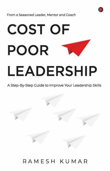 Cost Of Poor Leadership: A Step-By-Step Guide To Improve Your Leadership Skills