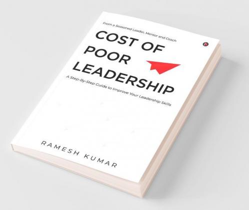 Cost Of Poor Leadership: A Step-By-Step Guide To Improve Your Leadership Skills