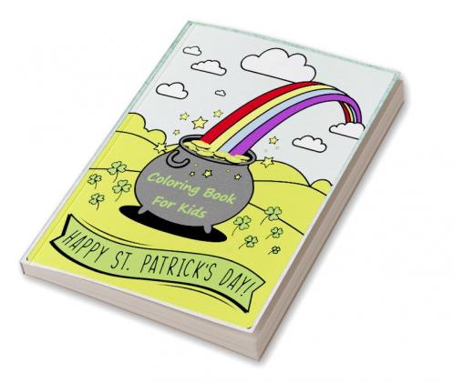 Happy St. Patrick's Day Coloring Book : Happy Saint Patrick's Day Coloring Pages for Toddlers with Lucky Clovers Leprechauns Hat Rainbows and Pots of Gold. Gift Ideas for Kids