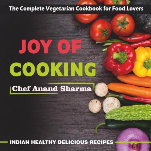 Joy Of Cooking : The Complete Vegetarian Cookbook For Food Lovers - Indian Healthy Delicious Recipes