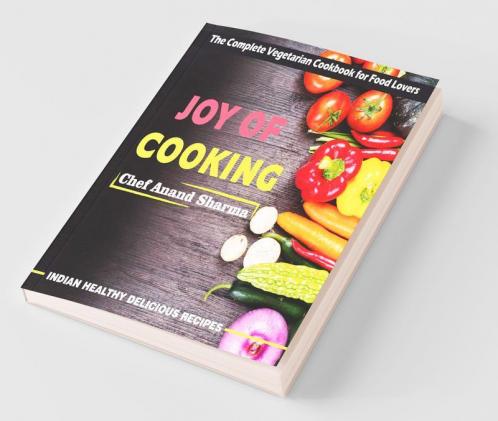 Joy Of Cooking : The Complete Vegetarian Cookbook For Food Lovers - Indian Healthy Delicious Recipes