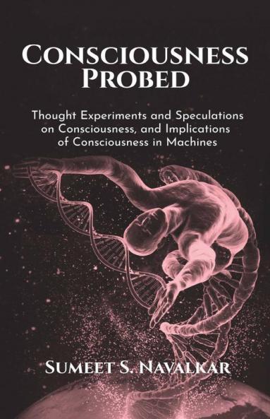 Consciousness Probed: Thought Experiments And Speculations On Consciousness And Implications Of Consciousness In Machines