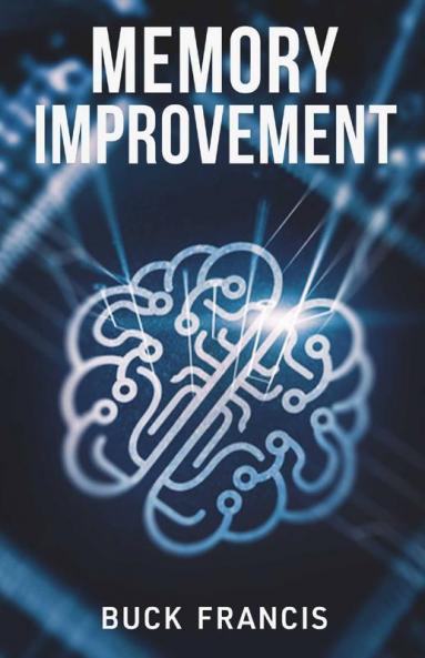 Memory Improvement: The Ultimate Guide To Improving Memory And Focus Training Your Brain To Boost Your Iq And Live A Balanced Life Discovering Your Full Potential And Increasing Productivity (2...