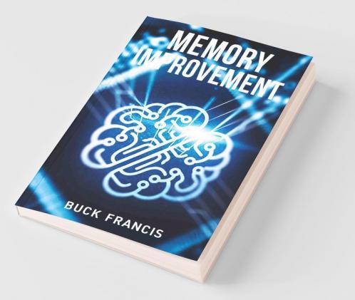 Memory Improvement: The Ultimate Guide To Improving Memory And Focus Training Your Brain To Boost Your Iq And Live A Balanced Life Discovering Your Full Potential And Increasing Productivity (2...