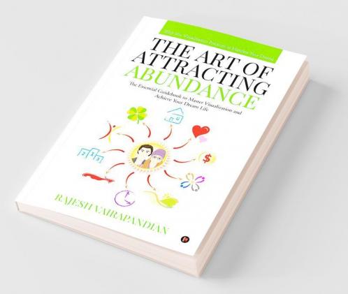 The Art Of Attracting Abundance The Essential Guidebook To Master Visualization And Achieve Your Dream Life