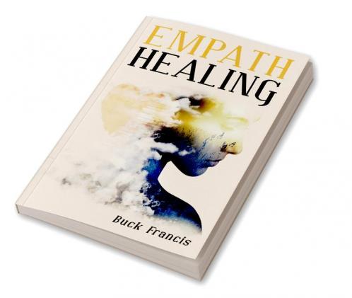 Empath Healing : Empaths' Self-Confidence Guide to Stop Absorbing Negative Energies Overcome Fears and Improve Intuition with Emotional Intelligence (2022 Edition for Beginners)