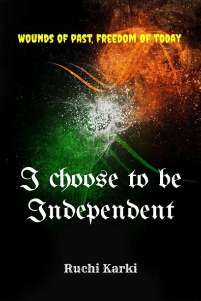 I choose to be Independent : The Wounds of past freedom of today!