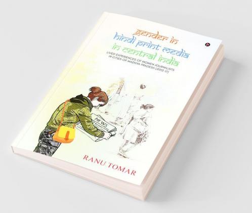 Gender In Hindi Print Media In Central India : Lived Experiences Of Women Journalists In Cities Of Madhya Pradesh (2012-17)