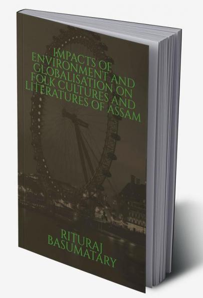 Impacts of Environment and Globalisation on Folk Cultures and Literatures of Assam