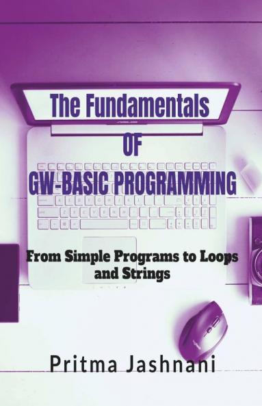 The Fundamentals Of Gw-Basic Programming: From Simple Programs To Loops And Strings