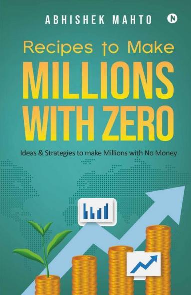 Recipes To Make Millions With Zero : Ideas And Strategies To Make Millions With No Money