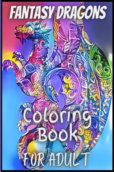 Fantasy Dragons for Adult Coloring Book : With Mythical Creatures Stress Relieving Relaxation with Beautiful Mandalas over 38 High Quality Coloring Pages