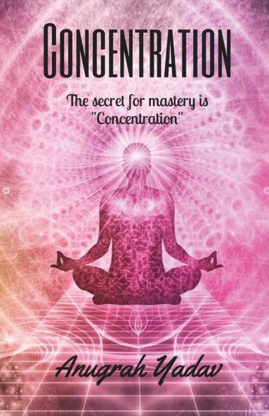Concentration: The Secret For Mastery Is Concentration